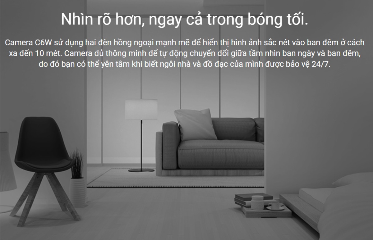 Camera C6W sử dụng hai đèn hồng ngoại mạnh mẽ để hiển thị hình ảnh sắc nét vào ban đêm ở cách xa đến 10 mét Camera C6W sử dụng hai đèn hồng ngoại mạnh mẽ để hiển thị hình ảnh sắc nét vào ban đêm ở cách xa đến 10 mét